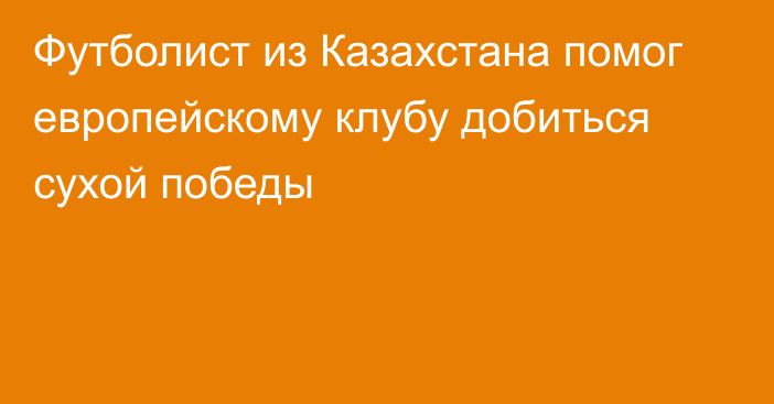 Футболист из Казахстана помог европейскому клубу добиться сухой победы