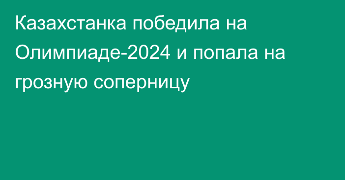 Казахстанка победила на Олимпиаде-2024 и попала на грозную соперницу