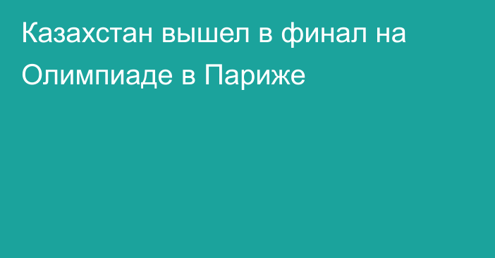 Казахстан вышел в финал на Олимпиаде в Париже