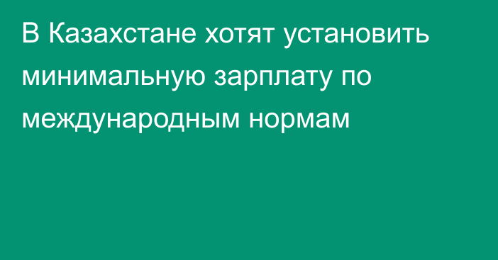 В Казахстане хотят установить минимальную зарплату по международным нормам