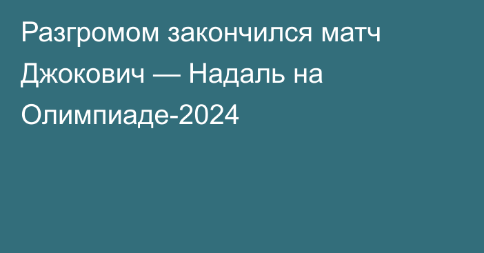 Разгромом закончился матч Джокович — Надаль на Олимпиаде-2024