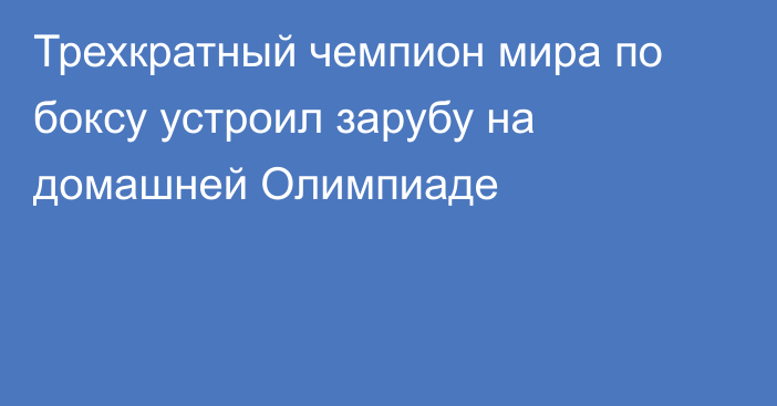 Трехкратный чемпион мира по боксу устроил зарубу на домашней Олимпиаде