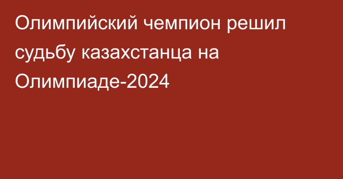 Олимпийский чемпион решил судьбу казахстанца на Олимпиаде-2024