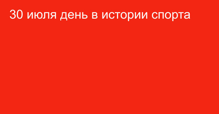 30 июля день в истории спорта