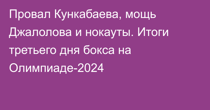 Провал Кункабаева, мощь Джалолова и нокауты. Итоги третьего дня бокса на Олимпиаде-2024