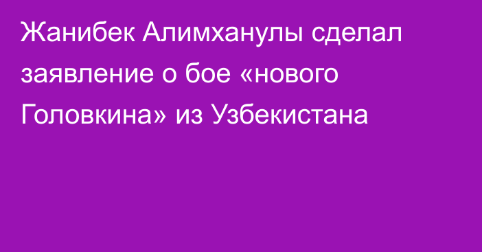 Жанибек Алимханулы сделал заявление о бое «нового Головкина» из Узбекистана