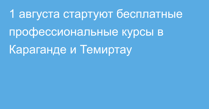 1 августа стартуют бесплатные профессиональные курсы в Караганде и Темиртау