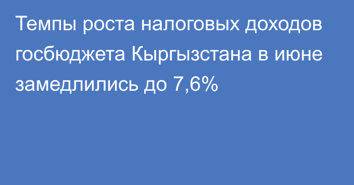 Темпы роста налоговых доходов госбюджета Кыргызстана в июне замедлились до 7,6%