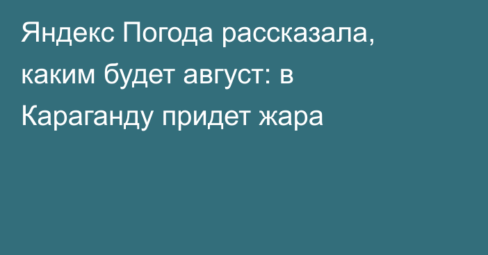 Яндекс Погода рассказала, каким будет август: в Караганду придет жара