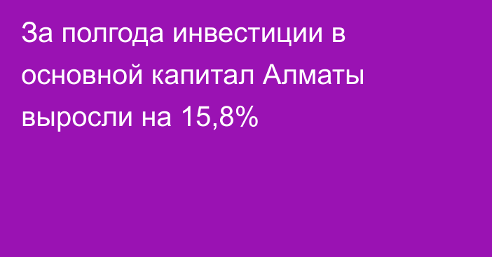 За полгода инвестиции в основной капитал Алматы выросли на 15,8%