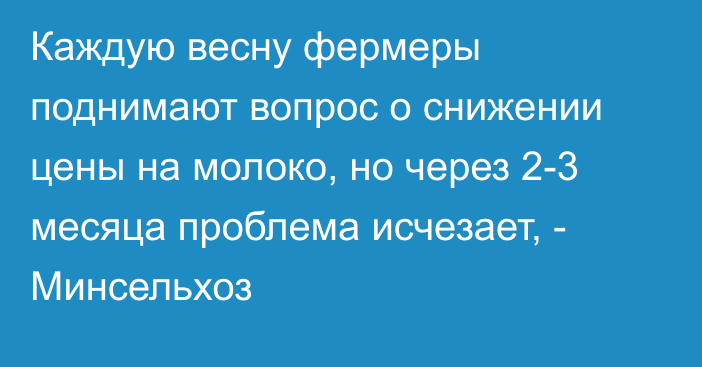 Каждую весну фермеры поднимают вопрос о снижении цены на молоко, но через 2-3 месяца проблема исчезает, - Минсельхоз