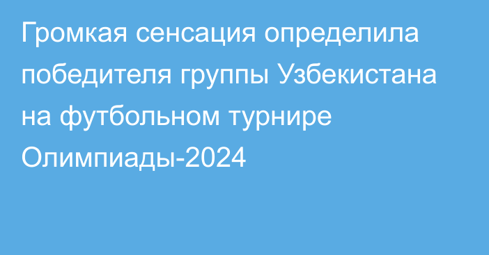 Громкая сенсация определила победителя группы Узбекистана на футбольном турнире Олимпиады-2024