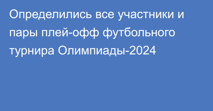 Определились все участники и пары плей-офф футбольного турнира Олимпиады-2024