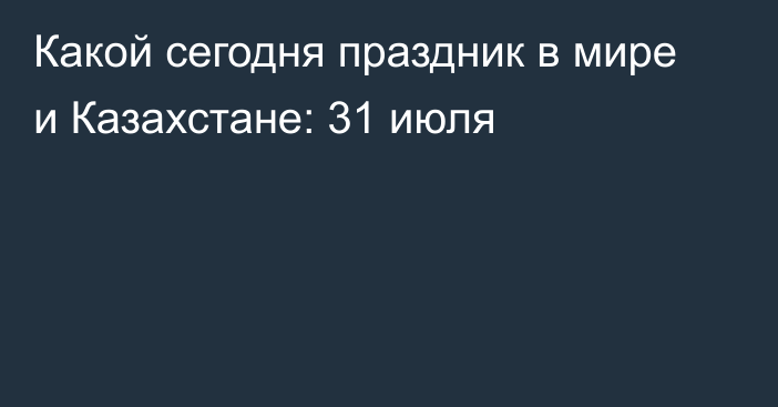 Какой сегодня праздник в мире и Казахстане: 31 июля