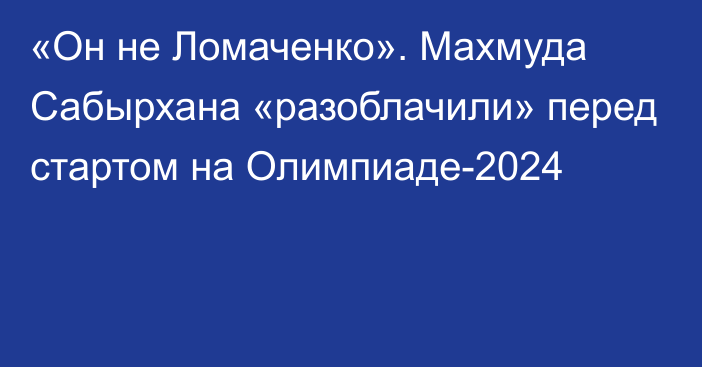 «Он не Ломаченко». Махмуда Сабырхана «разоблачили» перед стартом на Олимпиаде-2024