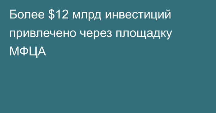 Более $12 млрд инвестиций привлечено  через площадку МФЦА