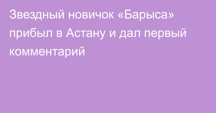 Звездный новичок «Барыса» прибыл в Астану и дал первый комментарий