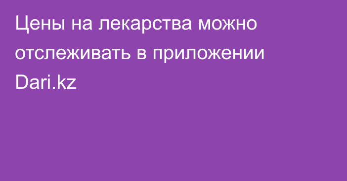 Цены на лекарства можно отслеживать в приложении Dari.kz