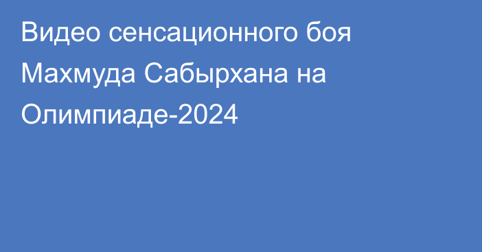 Видео сенсационного боя Махмуда Сабырхана на Олимпиаде-2024