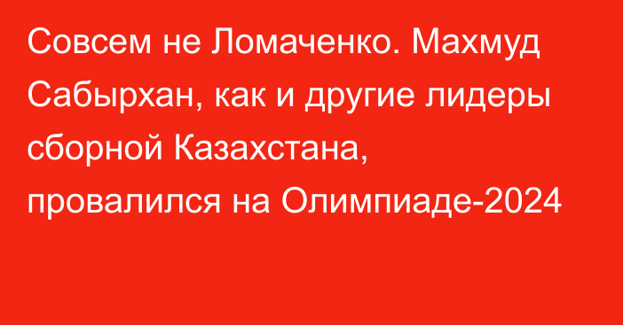 Совсем не Ломаченко. Махмуд Сабырхан, как и другие лидеры сборной Казахстана, провалился на Олимпиаде-2024