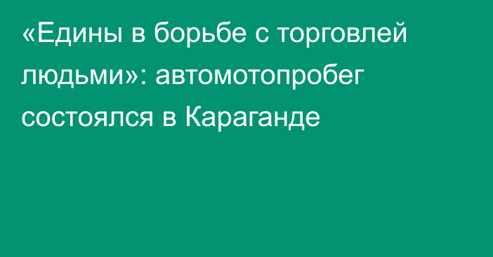 «Едины в борьбе с торговлей людьми»: автомотопробег состоялся в Караганде