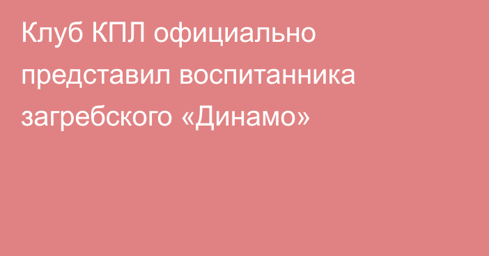 Клуб КПЛ официально представил воспитанника загребского «Динамо»