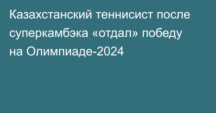 Казахстанский теннисист после суперкамбэка «отдал» победу на Олимпиаде-2024