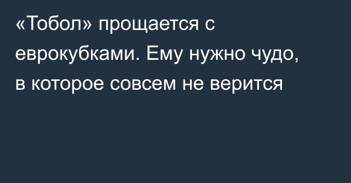 «Тобол» прощается с еврокубками. Ему нужно чудо, в которое совсем не верится