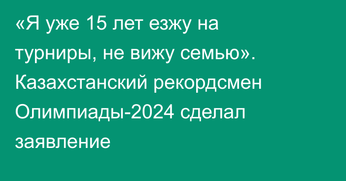 «Я уже 15 лет езжу на турниры, не вижу семью». Казахстанский рекордсмен Олимпиады-2024 сделал заявление