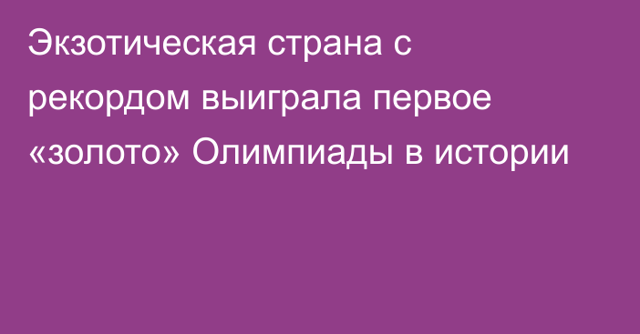 Экзотическая страна с рекордом выиграла первое «золото» Олимпиады в истории