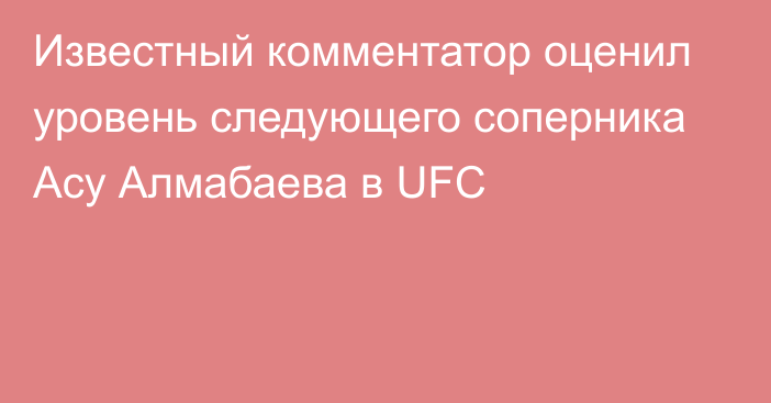 Известный комментатор оценил уровень следующего соперника Асу Алмабаева в UFC