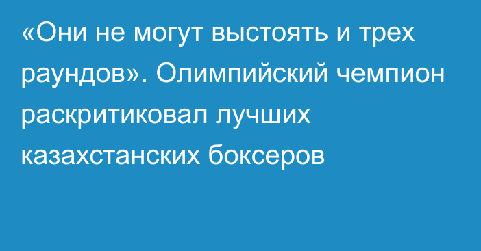 «Они не могут выстоять и трех раундов». Олимпийский чемпион раскритиковал лучших казахстанских боксеров