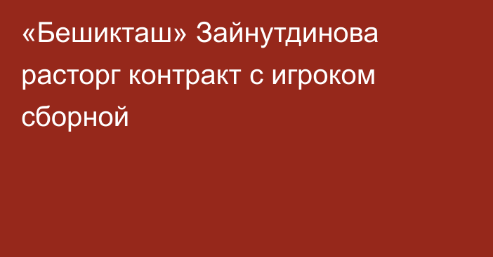 «Бешикташ» Зайнутдинова расторг контракт с игроком сборной