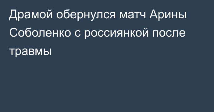 Драмой обернулся матч Арины Соболенко с россиянкой после травмы