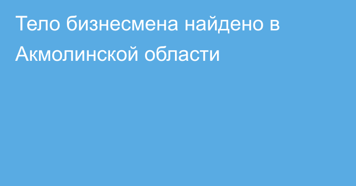 Тело бизнесмена найдено в Акмолинской области