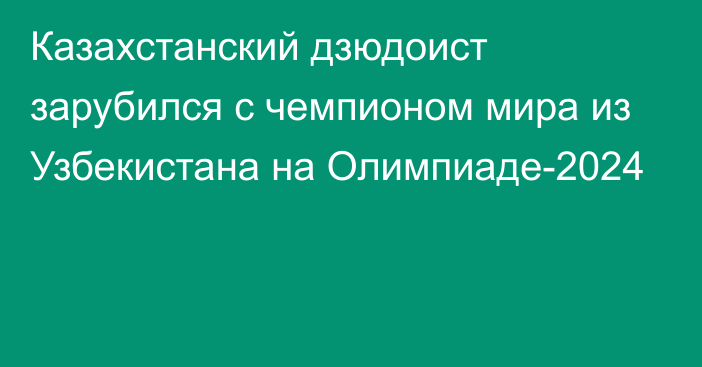 Казахстанский дзюдоист зарубился с чемпионом мира из Узбекистана на Олимпиаде-2024