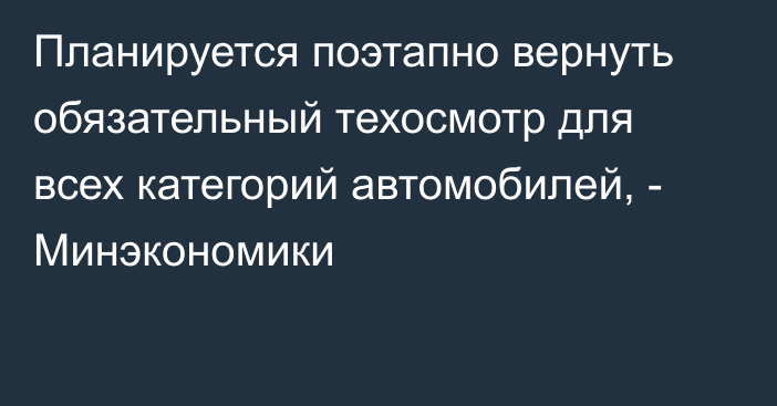 Планируется поэтапно вернуть обязательный техосмотр для всех категорий автомобилей, - Минэкономики 