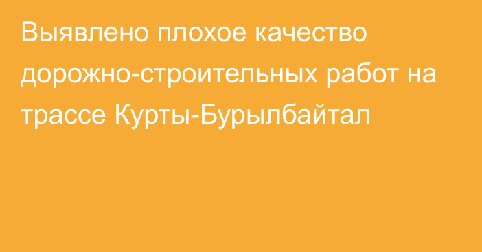 Выявлено плохое качество дорожно-строительных работ на трассе Курты-Бурылбайтал