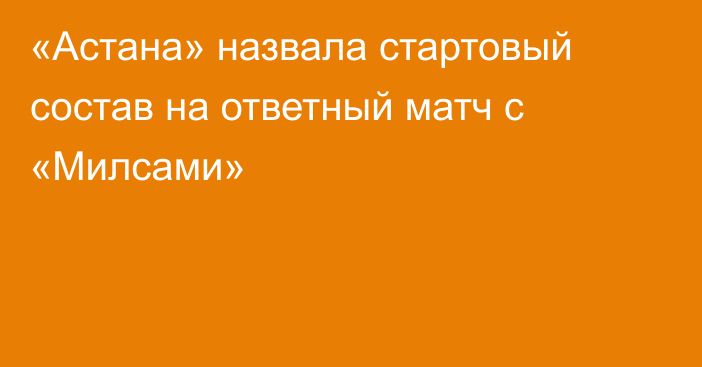 «Астана» назвала стартовый состав на ответный матч с «Милсами»