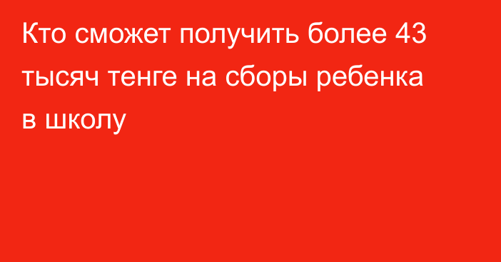 Кто сможет получить более 43 тысяч тенге на сборы ребенка в школу