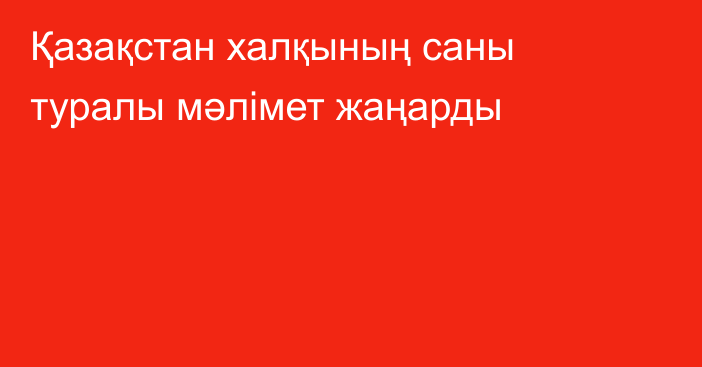 Қазақстан халқының саны туралы мәлімет жаңарды