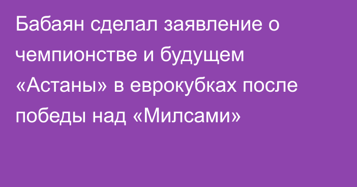 Бабаян сделал заявление о чемпионстве и будущем «Астаны» в еврокубках после победы над «Милсами»