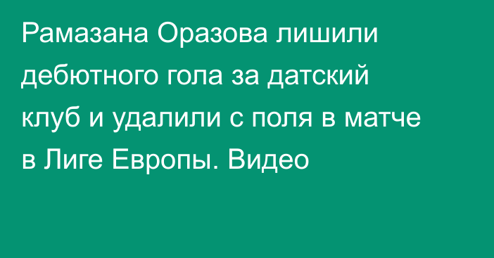 Рамазана Оразова лишили дебютного гола за датский клуб и удалили с поля в матче в Лиге Европы. Видео