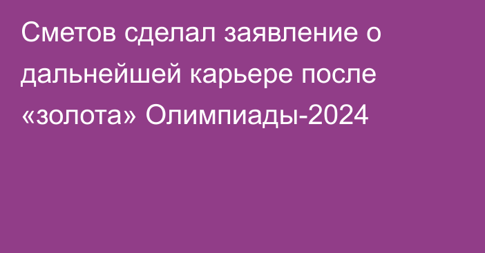 Сметов сделал заявление о дальнейшей карьере после «золота» Олимпиады-2024