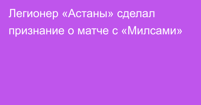 Легионер «Астаны» сделал признание о матче с «Милсами»