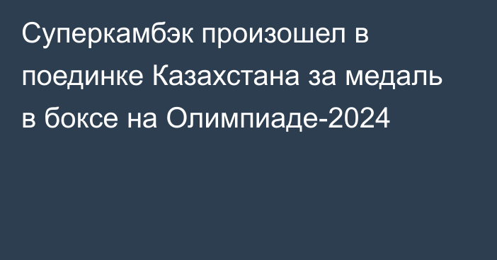 Суперкамбэк произошел в поединке Казахстана за медаль в боксе на Олимпиаде-2024