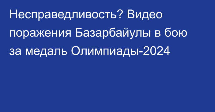 Несправедливость? Видео поражения Базарбайулы в бою за медаль Олимпиады-2024