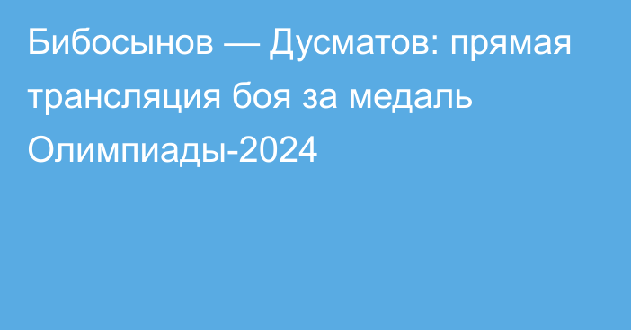 Бибосынов — Дусматов: прямая трансляция боя за медаль Олимпиады-2024