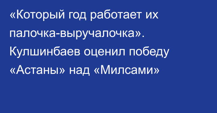 «Который год работает их палочка-выручалочка». Кулшинбаев оценил победу «Астаны» над «Милсами»