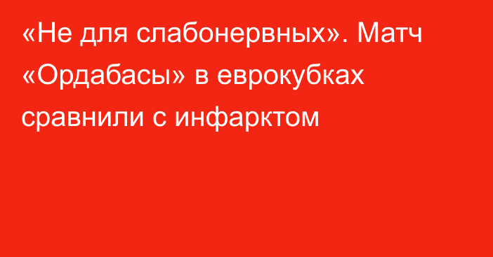 «Не для слабонервных». Матч «Ордабасы» в еврокубках сравнили с инфарктом